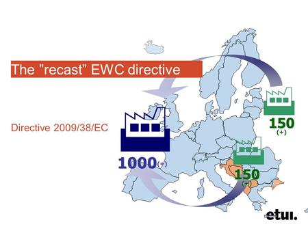 150 (+) 1000 (+)    The ”recast” EWC directive Directive 2009/38/EC.