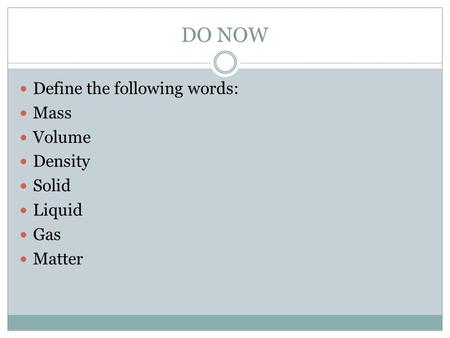 DO NOW Define the following words: Mass Volume Density Solid Liquid Gas Matter.