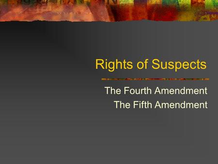 Rights of Suspects The Fourth Amendment The Fifth Amendment.