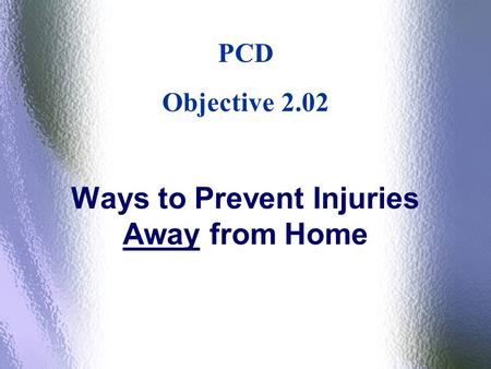 Ways to Prevent Injuries Away from Home PCD Objective 2.02.