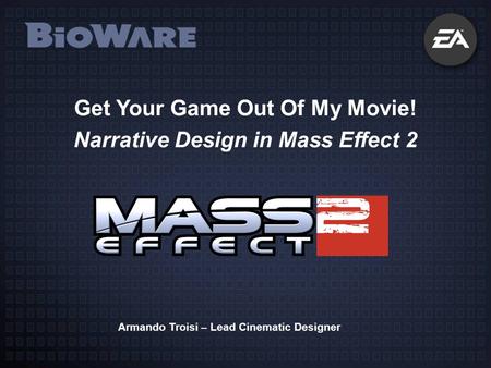 Get Your Game Out Of My Movie! Narrative Design in Mass Effect 2 Armando Troisi – Lead Cinematic Designer.