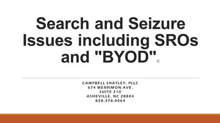 Search and Seizure Issues including SROs and BYOD © CAMPBELL SHATLEY, PLLC 674 MERRIMON AVE. SUITE 210 ASHEVILLE, NC 28804 828.378.0064.