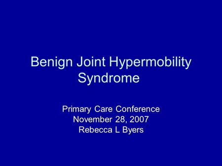 Benign Joint Hypermobility Syndrome Primary Care Conference November 28, 2007 Rebecca L Byers.