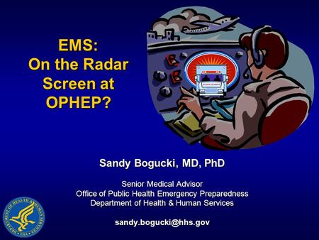 EMS: On the Radar Screen at OPHEP? Sandy Bogucki, MD, PhD Senior Medical Advisor Office of Public Health Emergency Preparedness Department of Health &