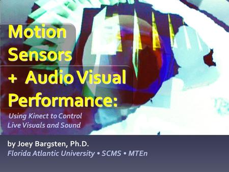 Motion Sensors + Audio Visual Performance: Motion Sensors + Audio Visual Performance: Using Kinect to Control Live Visuals and Sound by Joey Bargsten,