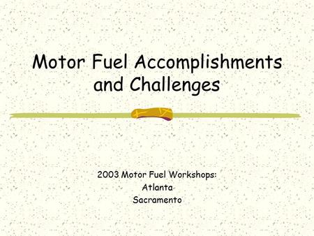 Motor Fuel Accomplishments and Challenges 2003 Motor Fuel Workshops: Atlanta Sacramento.