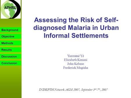 Background Objective Methods Results Discussion Assessing the Risk of Self- diagnosed Malaria in Urban Informal Settlements Yazoumé Yé Elizabeth Kimani.