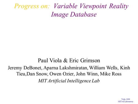 Viola 1999 MIT AI Laboratory Progress on: Variable Viewpoint Reality Image Database Paul Viola & Eric Grimson Jeremy DeBonet, Aparna Lakshmiratan, William.