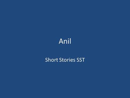 Anil Short Stories SST. Learning Objectives To explore the stylistic choices made by the writer Success Criteria I will revise the key events from the.