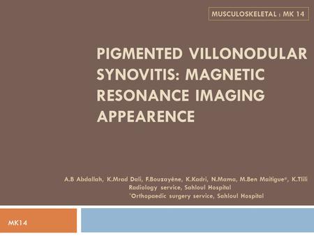 MUSCULOSKELETAL : MK 14 PIGMENTED VILLONODULAR SYNOVITIS: MAGNETIC RESONANCE IMAGING APPEARENCE A.B Abdallah, K.Mrad Dali, F.Bouzayène, K.Kadri, N.Mama,