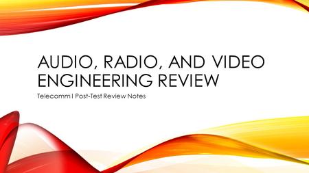 AUDIO, RADIO, AND VIDEO ENGINEERING REVIEW Telecomm I Post-Test Review Notes.