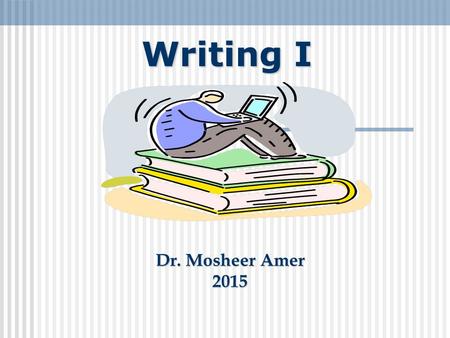 Writing I Dr. Mosheer Amer 2015.