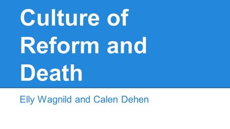 Culture of Reform and Death Elly Wagnild and Calen Dehen.