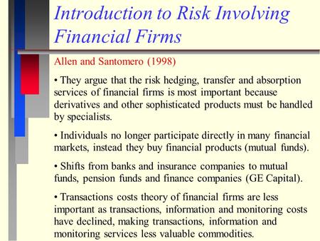 Introduction to Risk Involving Financial Firms Allen and Santomero (1998) They argue that the risk hedging, transfer and absorption services of financial.