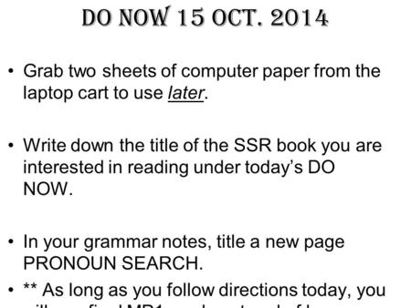 DO NOW 15 Oct. 2014 Grab two sheets of computer paper from the laptop cart to use later. Write down the title of the SSR book you are interested in reading.