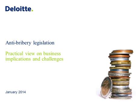 Deloitte UK screen 4:3 (19.05 cm x 25.40 cm) © 2014 Deloitte LLP. Private and confidential. Anti-bribery legislation Practical view on business implications.