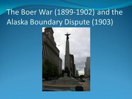 The Boer War (1899-1902) and the Alaska Boundary Dispute (1903)