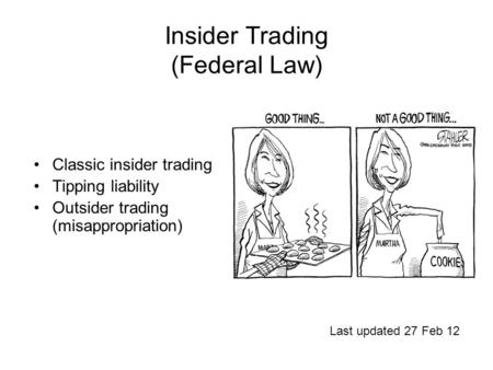 Insider Trading (Federal Law) Classic insider trading Tipping liability Outsider trading (misappropriation) Last updated 27 Feb 12.