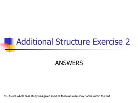 Additional Structure Exercise 2 ANSWERS NB. As not whole case study was given some of these answers may not be within the text.