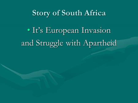 Story of South Africa It’s European InvasionIt’s European Invasion and Struggle with Apartheid.