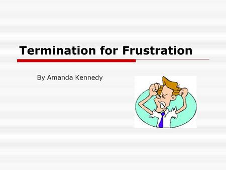 Termination for Frustration By Amanda Kennedy.  Frustration is another way a contract may be discharged  Frustration occurs where an event or events.