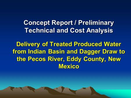 Concept Report / Preliminary Technical and Cost Analysis Delivery of Treated Produced Water from Indian Basin and Dagger Draw to the Pecos River, Eddy.