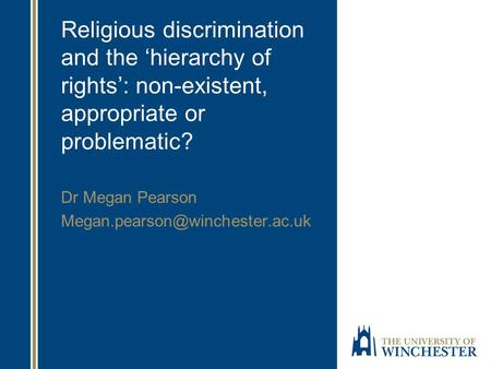 Religious discrimination and the ‘hierarchy of rights’: non-existent, appropriate or problematic? Dr Megan Pearson