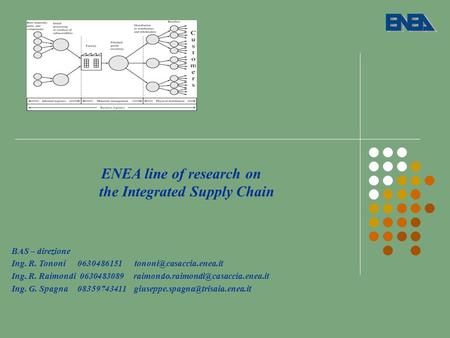 ENEA line of research on the Integrated Supply Chain BAS – direzione Ing. R. Tononi 0630486151 Ing. R. Raimondi 0630483089