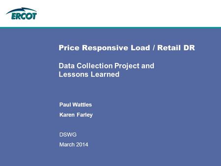 Price Responsive Load / Retail DR Data Collection Project and Lessons Learned Paul Wattles Karen Farley DSWG March 2014.