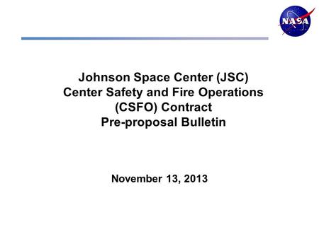 Johnson Space Center (JSC) Center Safety and Fire Operations (CSFO) Contract Pre-proposal Bulletin November 13, 2013.