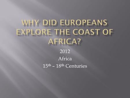 2012 Africa 15 th – 18 th Centuries. AT TIME OF PRINCE HENRY- 1430-1460 HE SPONSORED EXPEDITIONS OF DISCOVERY THE DOWN THE WESTERN COAST OF AFRICA.