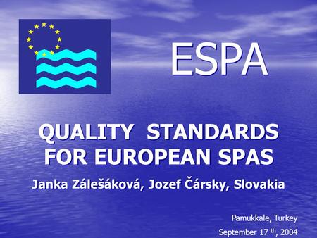 ESPA QUALITY STANDARDS FOR EUROPEAN SPAS Janka Zálešáková, Jozef Čársky, Slovakia QUALITY STANDARDS FOR EUROPEAN SPAS Janka Zálešáková, Jozef Čársky, Slovakia.