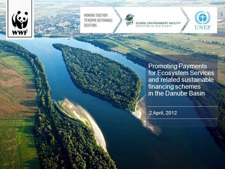 Promoting Payments for Ecosystem Services and related sustainable financing schemes in the Danube Basin 2 April, 2012.