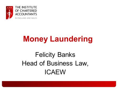 Money Laundering Felicity Banks Head of Business Law, ICAEW.