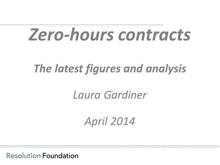 ………………………………………………………………………………………………………………………………………… Zero-hours contracts The latest figures and analysis Laura Gardiner April 2014 ……………………………………………………………………………………………………..