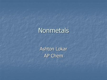 Nonmetals Ashton Lokar AP Chem. The Nonmetals are: Hydrogen (H) Hydrogen (H) Helium(He) Helium(He) Carbon (C) Carbon (C) Nitrogen (N) Nitrogen (N) Oxygen.