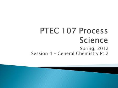 Spring, 2012 Session 4 – General Chemistry Pt 2.  Inorganic chemistry applications to process technology  Analytical methods.