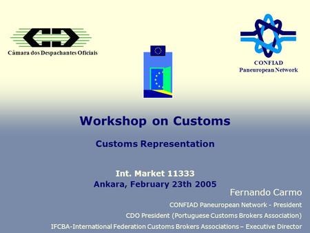 Câmara dos Despachantes Oficiais CONFIAD Paneuropean Network Workshop on Customs Customs Representation Fernando Carmo CONFIAD Paneuropean Network - President.