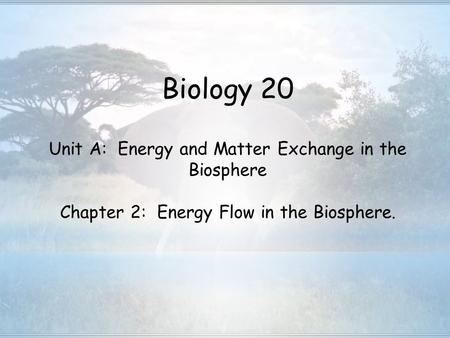 Biology 20 Unit A: Energy and Matter Exchange in the Biosphere