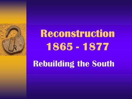 Reconstruction 1865 - 1877 Rebuilding the South. Reconstruction  rebuilding the South  bringing the South back into the Union.