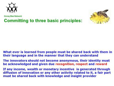 Committing to three basic principles: Honey Bee Network What ever is learned from people must be shared back with them in their language and in the manner.