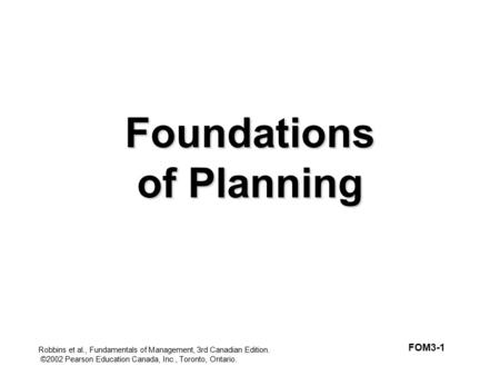 Robbins et al., Fundamentals of Management, 3rd Canadian Edition. ©2002 Pearson Education Canada, Inc., Toronto, Ontario. Foundations of Planning FOM3-1.