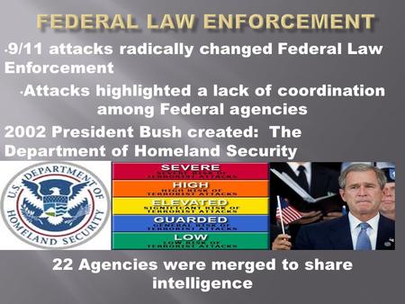 9/11 attacks radically changed Federal Law Enforcement Attacks highlighted a lack of coordination among Federal agencies 2002 President Bush created: The.