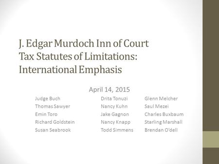 J. Edgar Murdoch Inn of Court Tax Statutes of Limitations: International Emphasis April 14, 2015 Judge BuchDrita TonuziGlenn Melcher Thomas SawyerNancy.