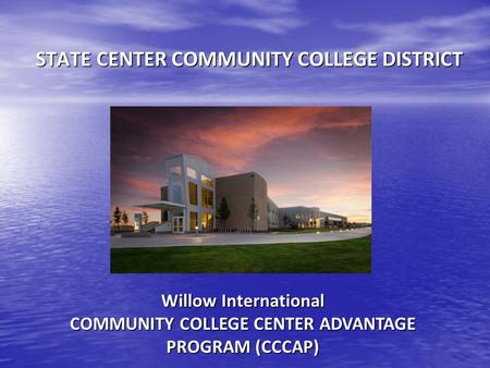 STATE CENTER COMMUNITY COLLEGE DISTRICT Willow International COMMUNITY COLLEGE CENTER ADVANTAGE PROGRAM (CCCAP)