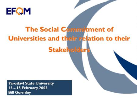 The Social Commitment of Universities and their relation to their Stakeholders Yaroslavl State University 13 – 15 February 2005 Bill Gormley.