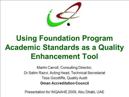 Using Foundation Program Academic Standards as a Quality Enhancement Tool Martin Carroll, Consulting Director, Dr Salim Razvi, Acting Head, Technical Secretariat.