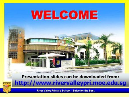 WELCOME Presentation slides can be downloaded from: http://www.rivervalleypri.moe.edu.sg.