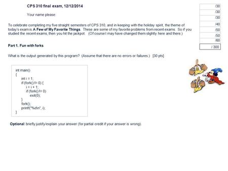 What is the output generated by this program? (Assume that there are no errors or failures.) [30 pts] CPS 310 final exam, 12/12/2014 Your name please: