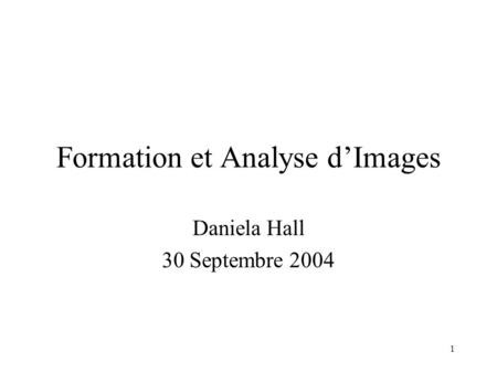 1 Formation et Analyse d’Images Daniela Hall 30 Septembre 2004.